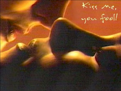                                    kiss me you fool!